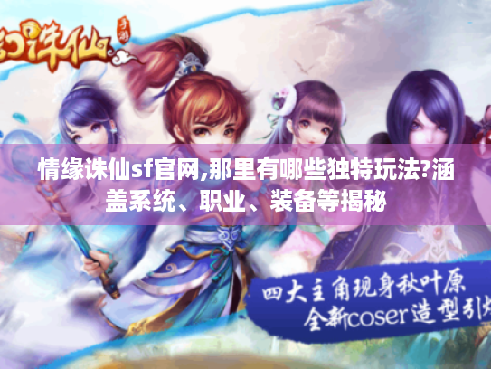 情缘诛仙sf官网,那里有哪些独特玩法?涵盖系统、职业、装备等揭秘