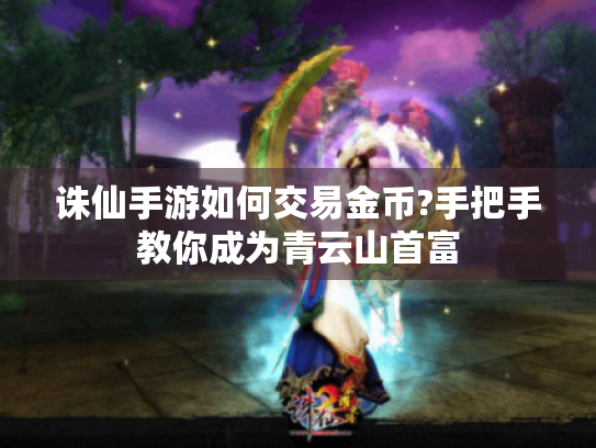 诛仙手游如何交易金币?手把手教你成为青云山首富 诛仙手游如何交易金币?手把手教你成为青云山首富