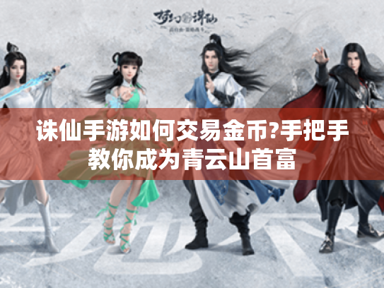 诛仙手游如何交易金币?手把手教你成为青云山首富 诛仙手游如何交易金币?手把手教你成为青云山首富