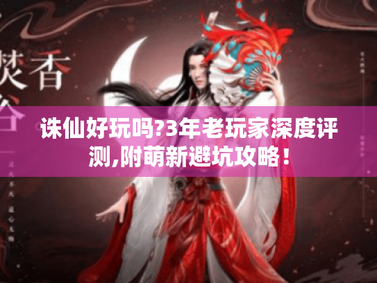 诛仙好玩吗?3年老玩家深度评测,附萌新避坑攻略！