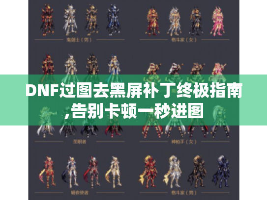DNF过图去黑屏补丁终极指南,告别卡顿一秒进图