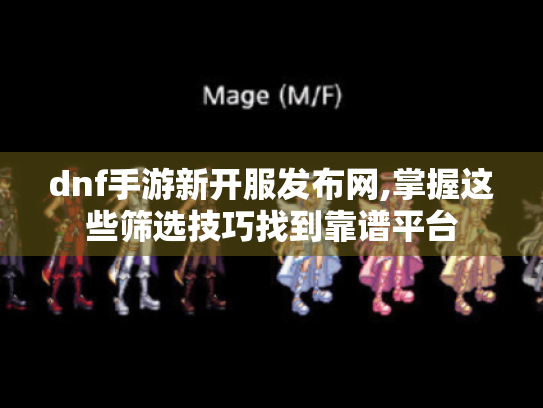 dnf手游新开服发布网,掌握这些筛选技巧找到靠谱平台 dnf手游新开服发布网,掌握这些筛选技巧找到靠谱平台