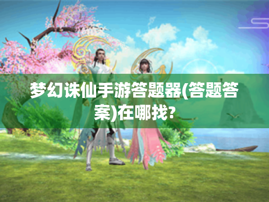 梦幻诛仙手游答题器(答题答案)在哪找?