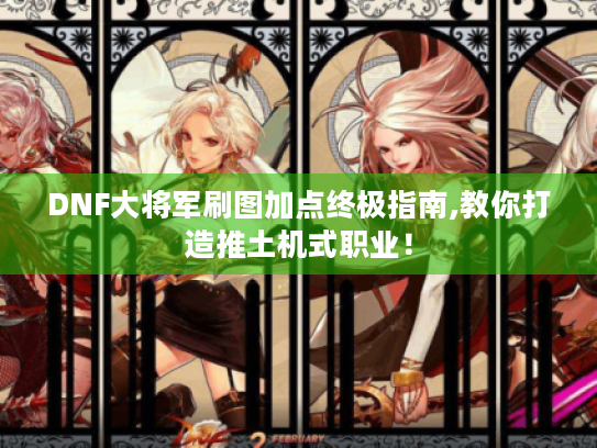 DNF大将军刷图加点终极指南,教你打造推土机式职业！