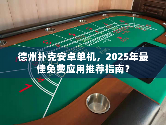 德州扑克安卓单机，2025年最佳免费应用推荐指南？