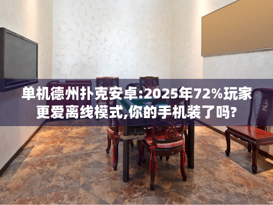 单机德州扑克安卓:2025年72%玩家更爱离线模式,你的手机装了吗?