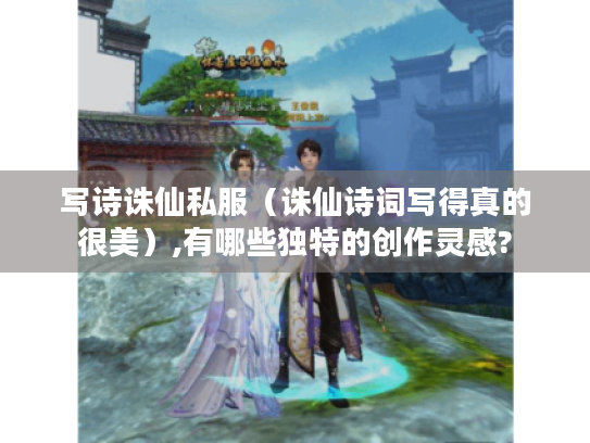 写诗诛仙私服（诛仙诗词写得真的很美）,有哪些独特的创作灵感?