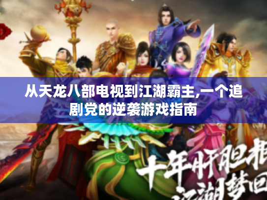 从天龙八部电视到江湖霸主,一个追剧党的逆袭游戏指南 从天龙八部电视到江湖霸主,一个追剧党的逆袭游戏指南