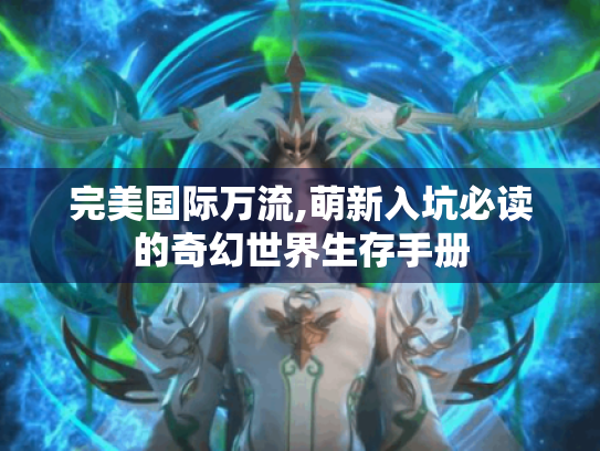 完美国际万流,萌新入坑必读的奇幻世界生存手册