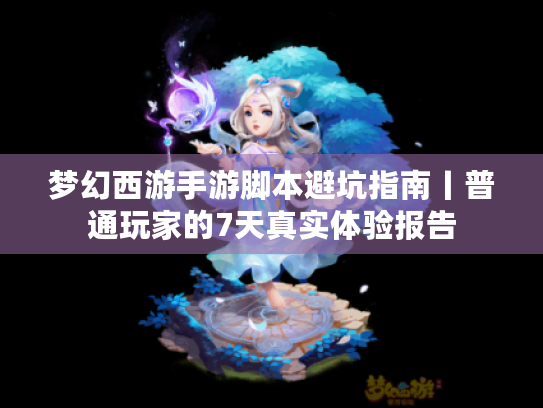 梦幻西游手游脚本避坑指南丨普通玩家的7天真实体验报告