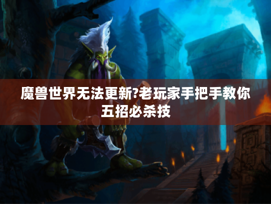 魔兽世界无法更新?老玩家手把手教你五招必杀技