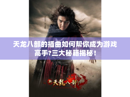 天龙八部的插曲如何帮你成为游戏高手?三大秘籍揭秘！