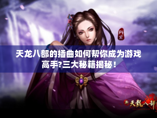 天龙八部的插曲如何帮你成为游戏高手?三大秘籍揭秘！
