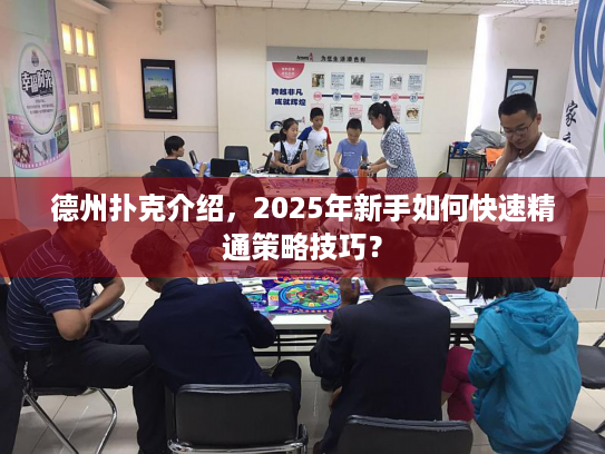 德州扑克介绍，2025年新手如何快速精通策略技巧？