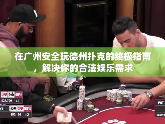 在广州安全玩德州扑克的终极指南，解决你的合法娱乐需求