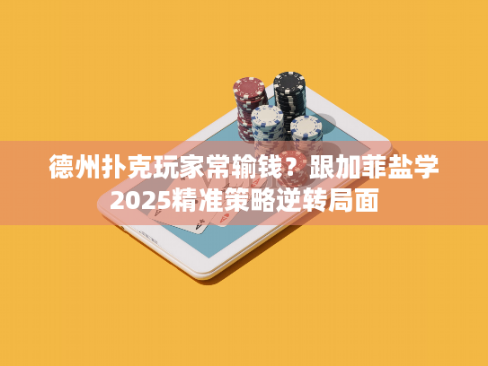 德州扑克玩家常输钱?跟加菲盐学2025精准策略逆转局面 德州扑克玩家常输钱?跟加菲盐学2025精准策略逆转局面