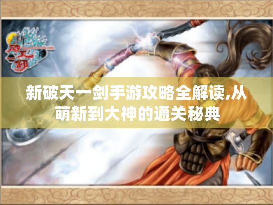 新破天一剑手游攻略全解读,从萌新到大神的通关秘典
