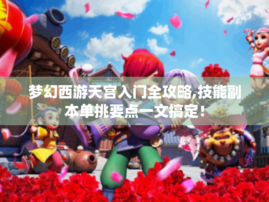 梦幻西游天宫入门全攻略,技能副本单挑要点一文搞定！