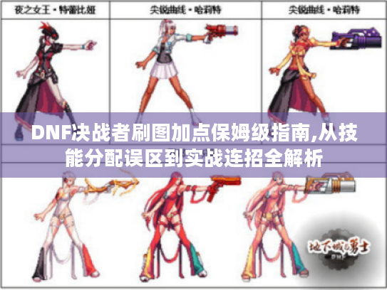 DNF决战者刷图加点保姆级指南,从技能分配误区到实战连招全解析