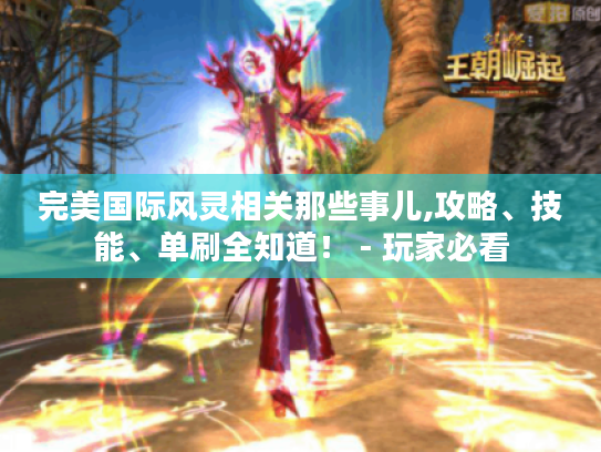 完美国际风灵相关那些事儿,攻略、技能、单刷全知道！ - 玩家必看