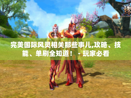 完美国际风灵相关那些事儿,攻略、技能、单刷全知道！ - 玩家必看