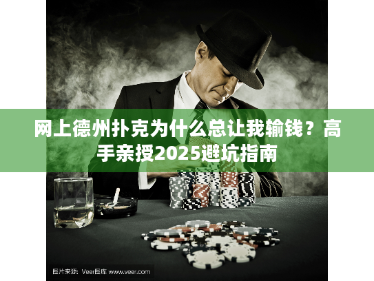 网上德州扑克为什么总让我输钱?高手亲授2025避坑指南 网上德州扑克为什么总让我输钱?高手亲授2025避坑指南