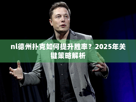 nl德州扑克如何提升胜率？2025年关键策略解析