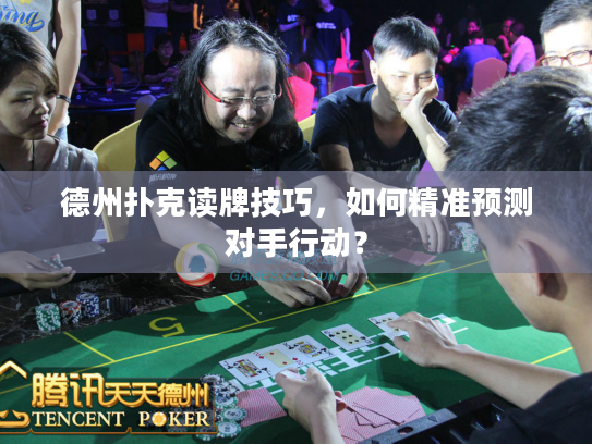 德州扑克读牌技巧，如何精准预测对手行动？
