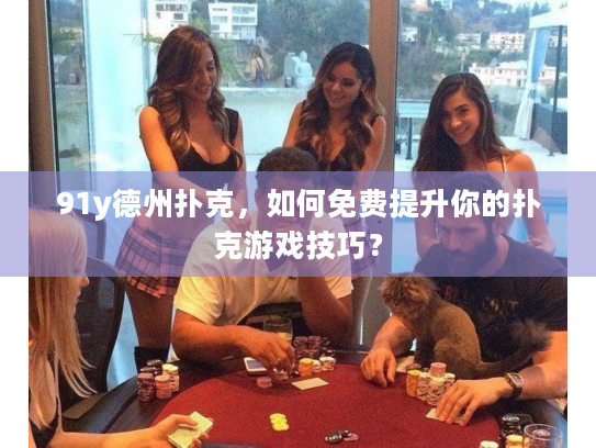91y德州扑克,如何免费提升你的扑克游戏技巧? 91y德州扑克,如何免费提升你的扑克游戏技巧?