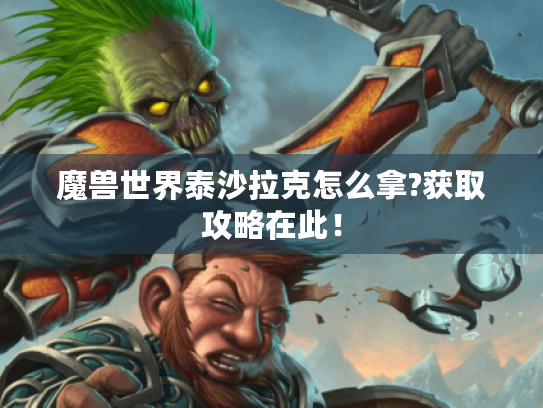 魔兽世界泰沙拉克怎么拿?获取攻略在此! 魔兽世界泰沙拉克怎么拿?获取攻略在此!