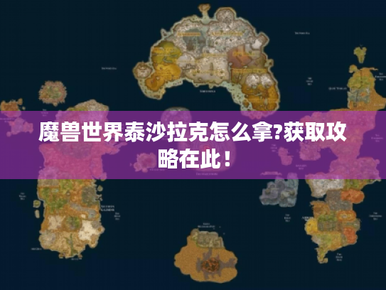 魔兽世界泰沙拉克怎么拿?获取攻略在此! 魔兽世界泰沙拉克怎么拿?获取攻略在此!