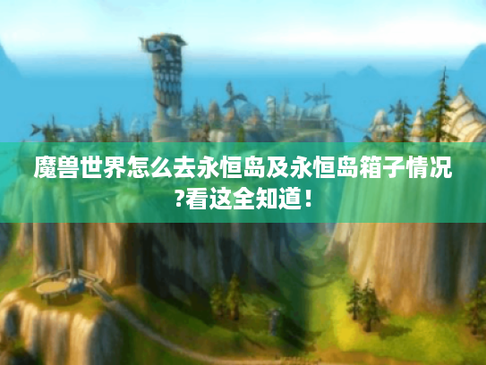 魔兽世界怎么去永恒岛及永恒岛箱子情况?看这全知道！