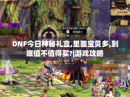 DNF今日神秘礼盒,里面宝贝多,到底值不值得买?|游戏攻略