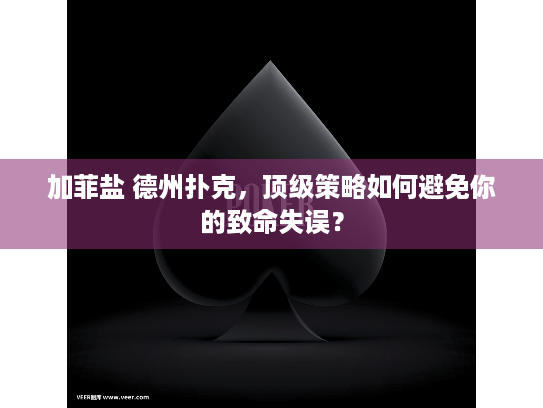 加菲盐 德州扑克，顶级策略如何避免你的致命失误？