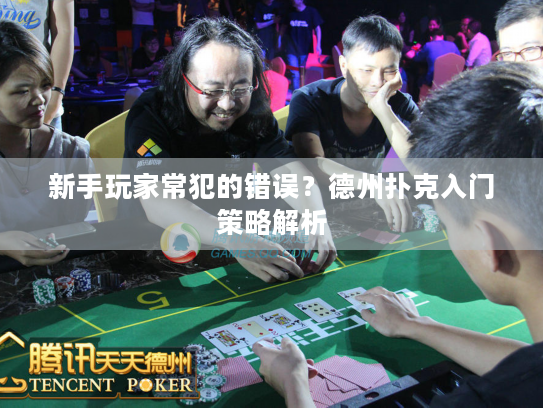 新手玩家常犯的错误?德州扑克入门策略解析 新手玩家常犯的错误?德州扑克入门策略解析