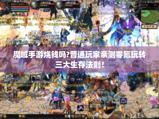 魔域手游烧钱吗?普通玩家亲测零氪玩转三大生存法则！