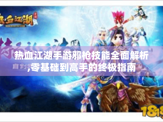 热血江湖手游邪枪技能全面解析,零基础到高手的终极指南