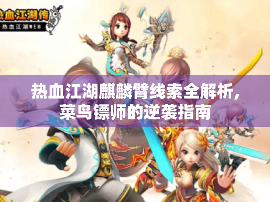 热血江湖麒麟臂线索全解析,菜鸟镖师的逆袭指南