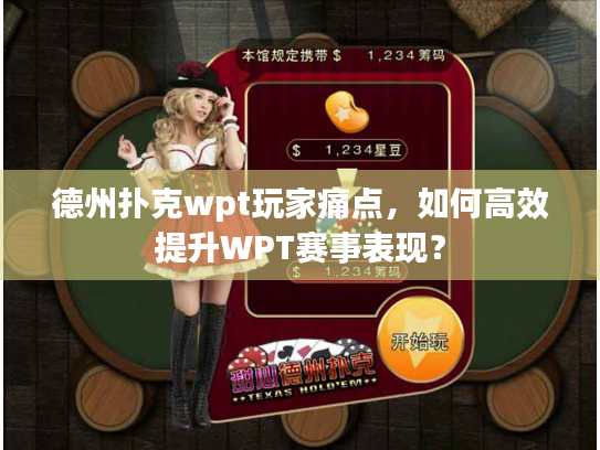 德州扑克wpt玩家痛点,如何高效提升WPT赛事表现? 德州扑克wpt玩家痛点,如何高效提升WPT赛事表现?