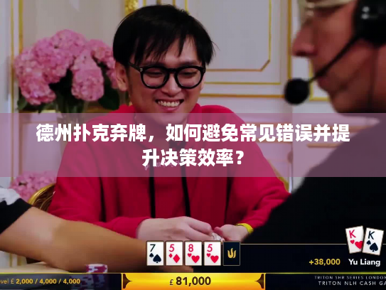 德州扑克弃牌，如何避免常见错误并提升决策效率？