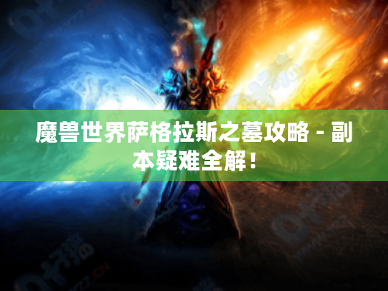 魔兽世界萨格拉斯之墓攻略 - 副本疑难全解！