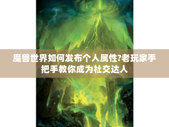魔兽世界如何发布个人属性?老玩家手把手教你成为社交达人