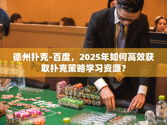 德州扑克-百度,2025年如何高效获取扑克策略学习资源? 德州扑克-百度,2025年如何高效获取扑克策略学习资源?