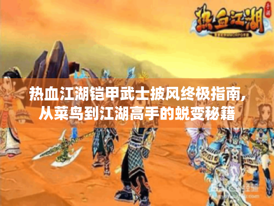 热血江湖铠甲武士披风终极指南,从菜鸟到江湖高手的蜕变秘籍