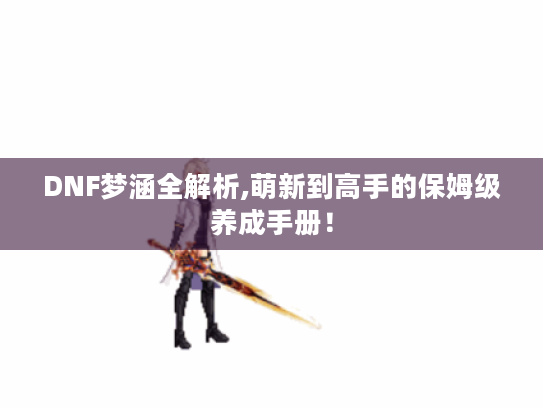 DNF梦涵全解析,萌新到高手的保姆级养成手册！