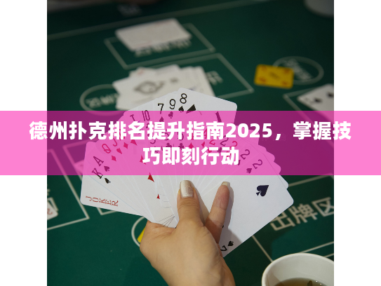 德州扑克排名提升指南2025,掌握技巧即刻行动 德州扑克排名提升指南2025,掌握技巧即刻行动