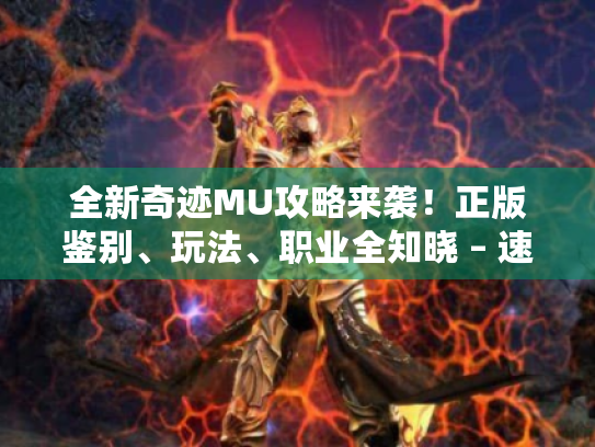 全新奇迹MU攻略来袭！正版鉴别、玩法、职业全知晓 – 速看！