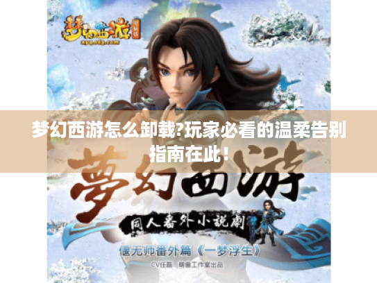 梦幻西游怎么卸载?玩家必看的温柔告别指南在此！