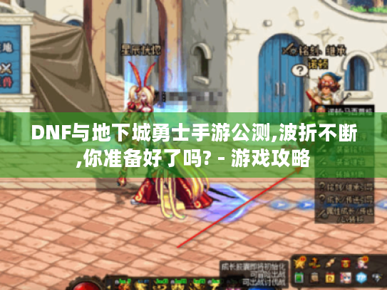DNF与地下城勇士手游公测,波折不断,你准备好了吗? - 游戏攻略