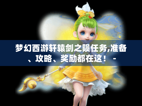 梦幻西游轩辕剑之陨任务,准备、攻略、奖励都在这！ -